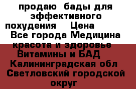 продаю  бады для эффективного похудения  › Цена ­ 2 000 - Все города Медицина, красота и здоровье » Витамины и БАД   . Калининградская обл.,Светловский городской округ 